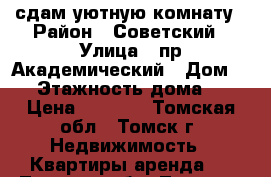  сдам уютную комнату › Район ­ Советский › Улица ­ пр.Академический › Дом ­ 5 › Этажность дома ­ 9 › Цена ­ 7 000 - Томская обл., Томск г. Недвижимость » Квартиры аренда   . Томская обл.,Томск г.